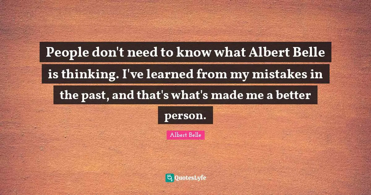People don't need to know what Albert Belle is thinking. I've learned from my mistakes in the past, and that's what's made me a better person.