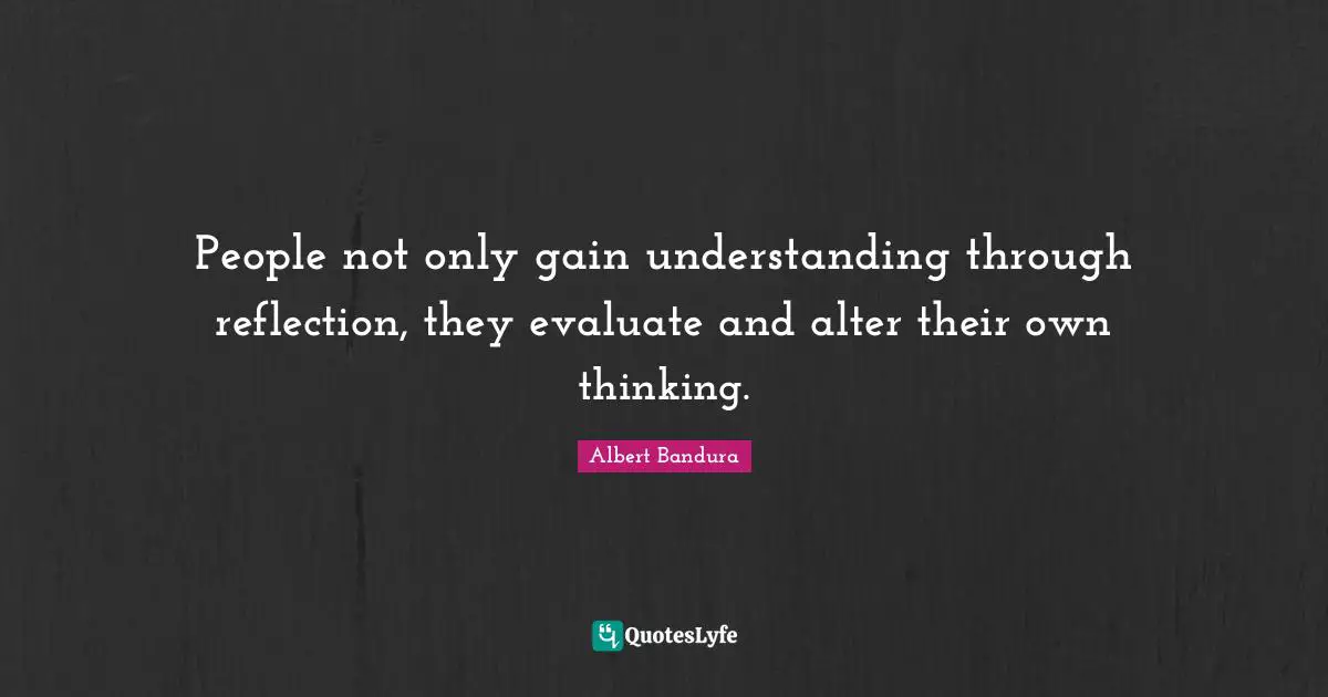 Albert Bandura Quotes: "People not only gain understanding through reflection, they evaluate and alter their own thinking."