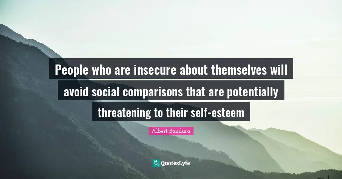 Insecure People Quotes: "People who are insecure about themselves will avoid social comparisons that are potentially threatening to their self-esteem"