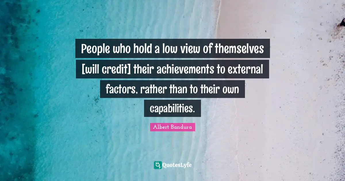 Albert Bandura Quotes: "People who hold a low view of themselves [will credit] their achievements to external factors, rather than to their own capabilities."