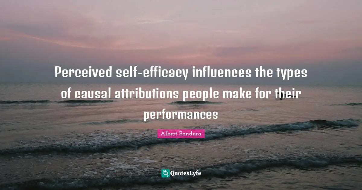 Albert Bandura Quotes: "Perceived self-efficacy influences the types of causal attributions people make for their performances"