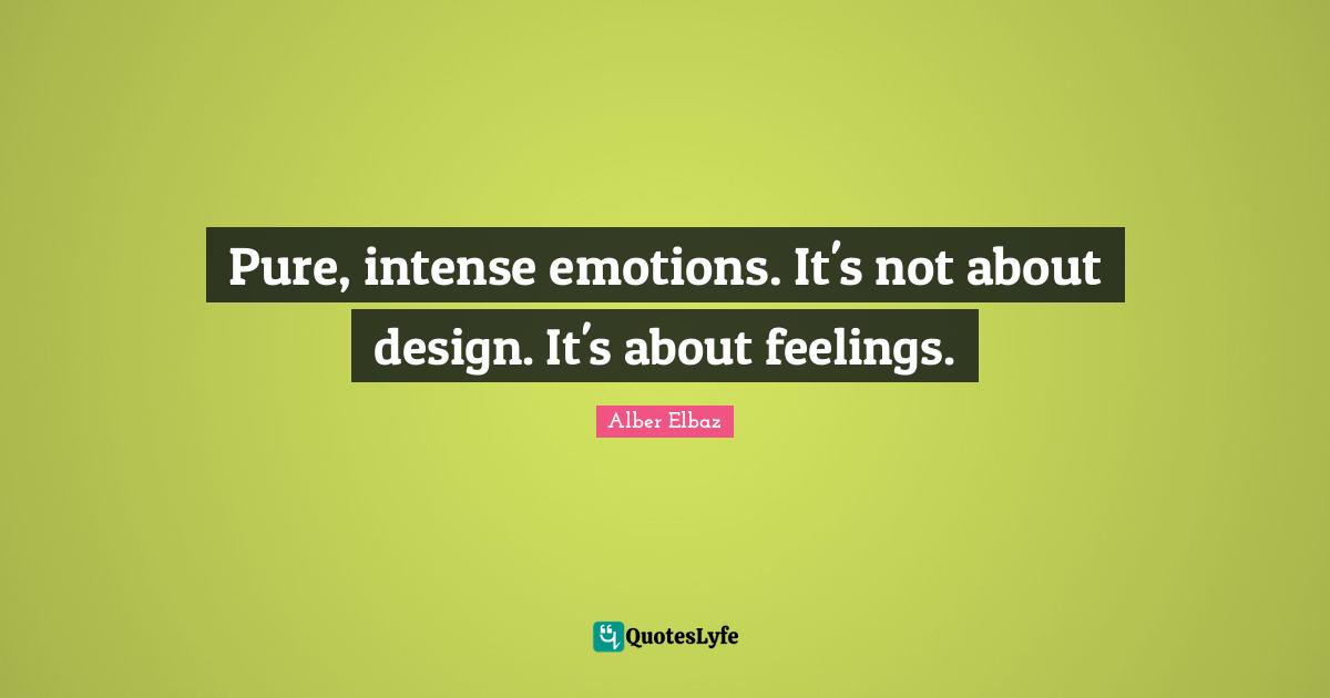 Pure, intense emotions. It's not about design. It's about feelings.