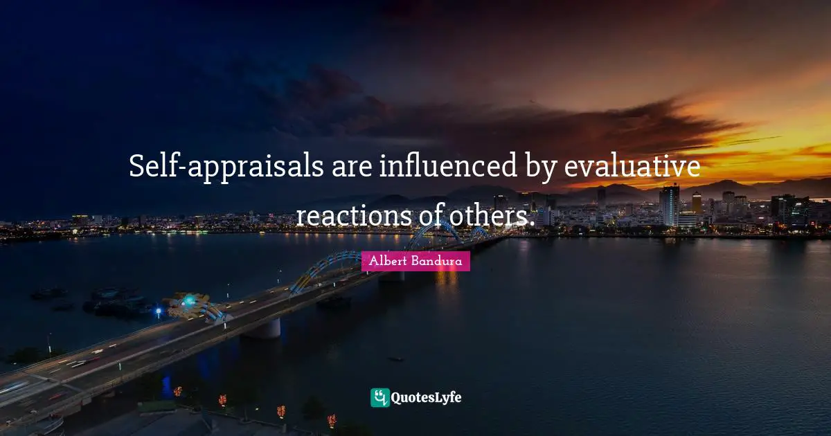 Albert Bandura Quotes: "Self-appraisals are influenced by evaluative reactions of others."