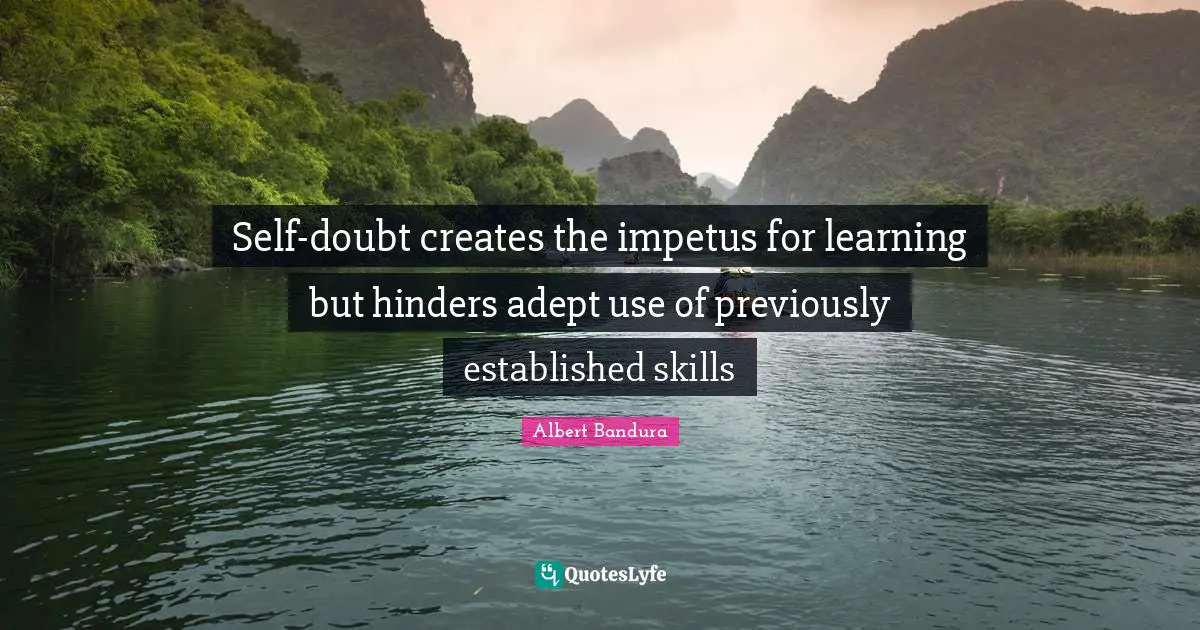 Albert Bandura Quotes: "Self-doubt creates the impetus for learning but hinders adept use of previously established skills"
