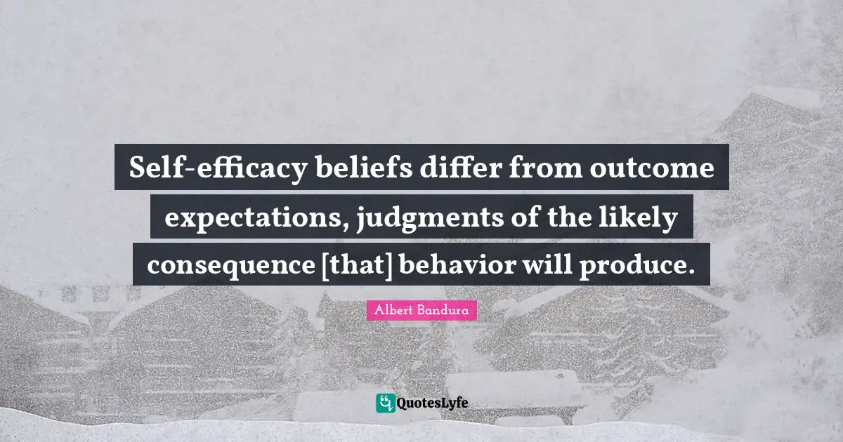 Albert Bandura Quotes: "Self-efficacy beliefs differ from outcome expectations, judgments of the likely consequence [that] behavior will produce."