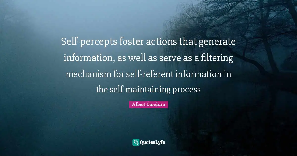 Self-percepts foster actions that generate information, as well as serve as a filtering mechanism for self-referent information in the self-maintaining process