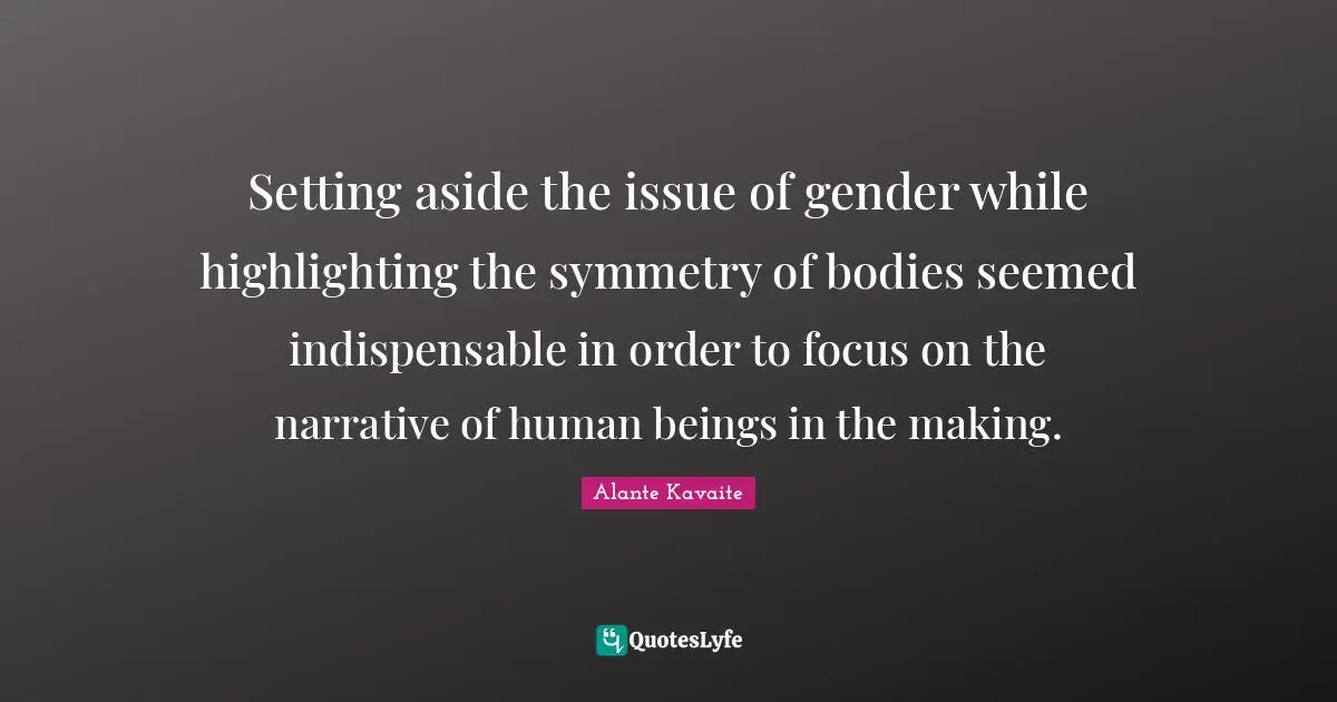Setting aside the issue of gender while highlighting the symmetry of bodies seemed indispensable in order to focus on the narrative of human beings in the making.
