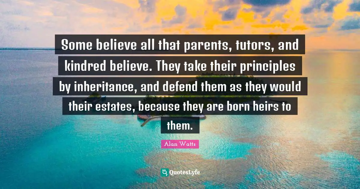 Kindred Quotes: "Some believe all that parents, tutors, and kindred believe. They take their principles by inheritance, and defend them as they would their estates, because they are born heirs to them."