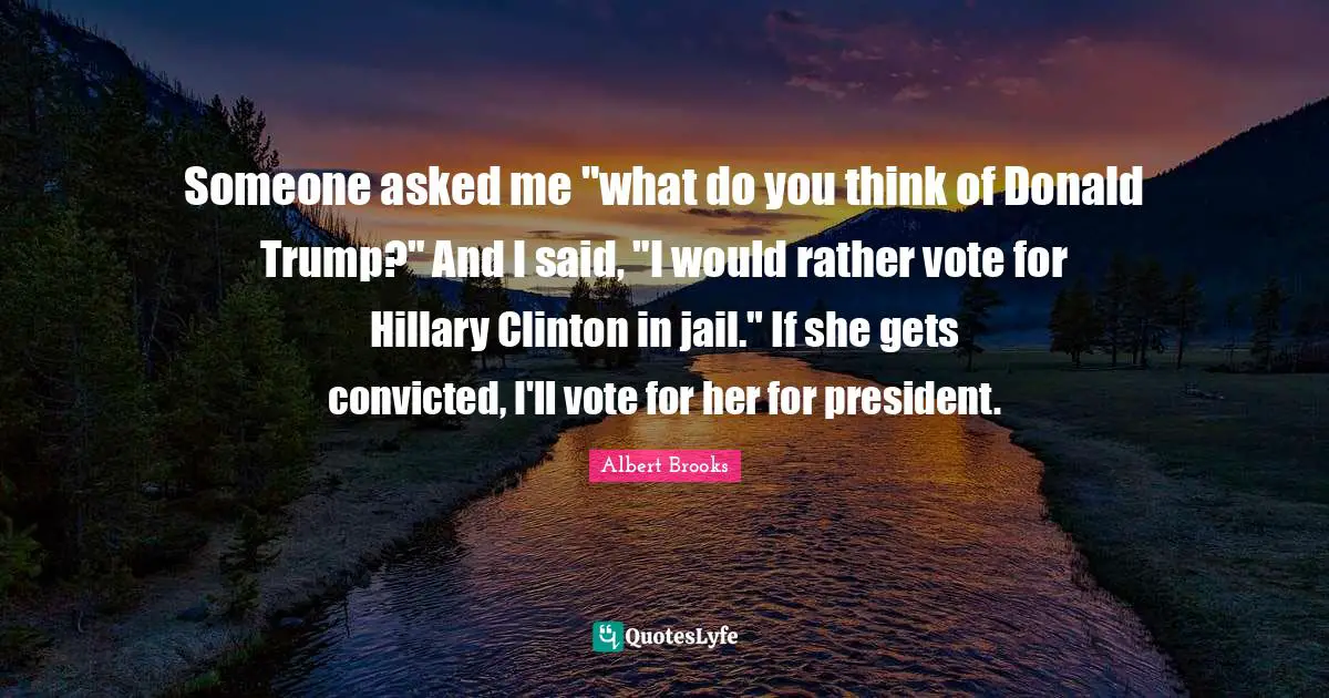 Someone asked me "what do you think of Donald Trump?" And I said, "I would rather vote for Hillary Clinton in jail." If she gets convicted, I'll vote for her for president.