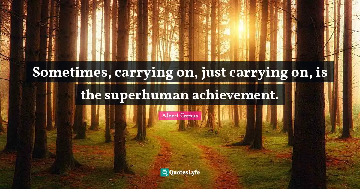 Albert Camus Quotes: "Sometimes, carrying on, just carrying on, is the superhuman achievement."