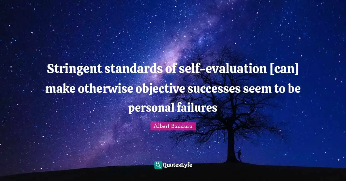 Stringent standards of self-evaluation [can] make otherwise objective successes seem to be personal failures
