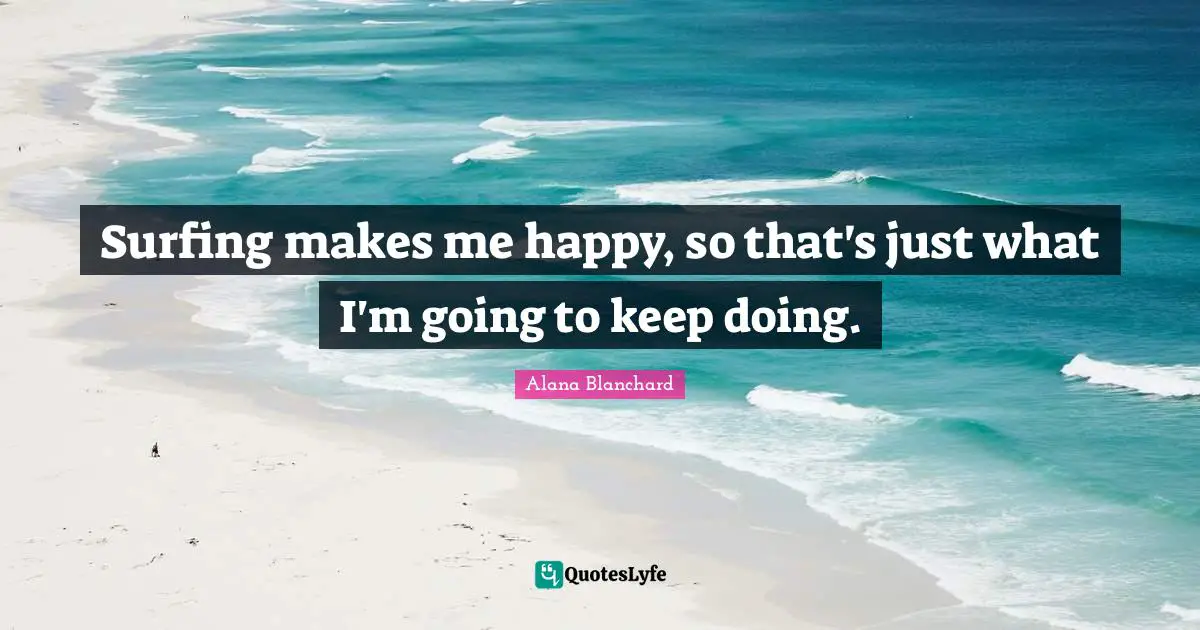 Make Me Happy Quotes: "Surfing makes me happy, so that's just what I'm going to keep doing."