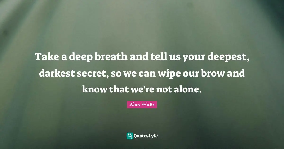 J. C. Watts Quotes: "Take a deep breath and tell us your deepest, darkest secret, so we can wipe our brow and know that we're not alone."