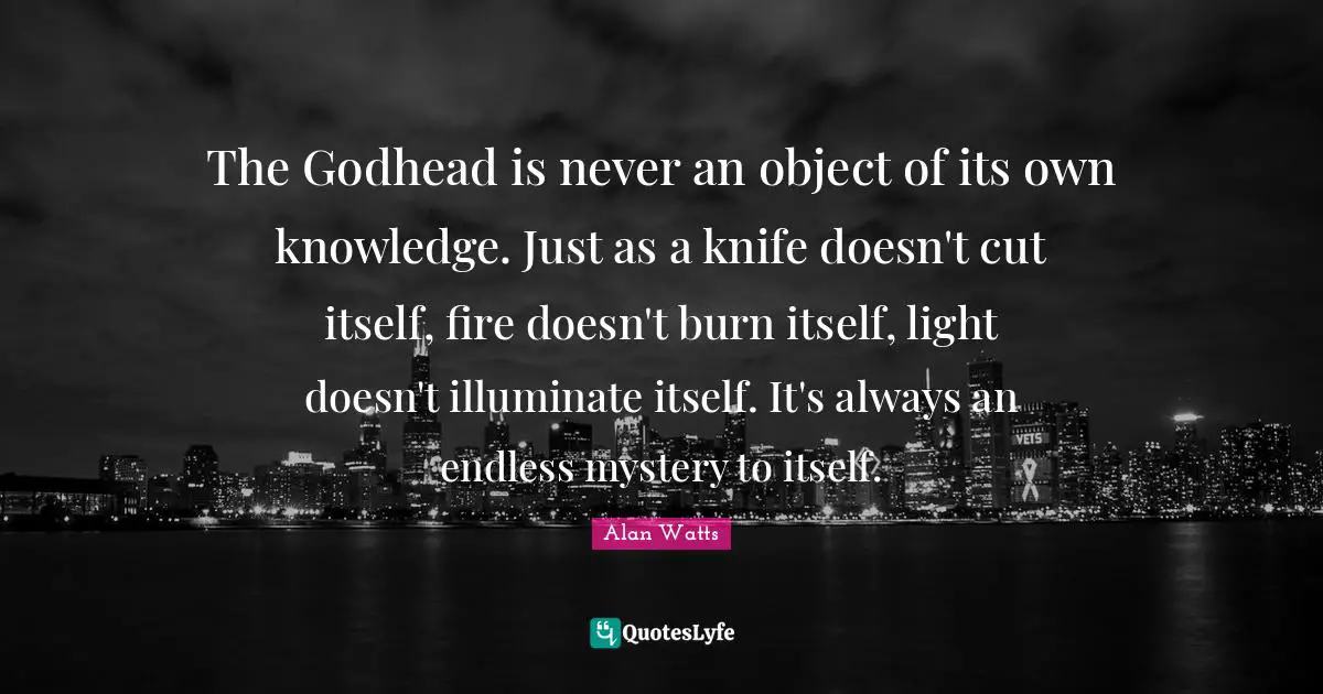 The Godhead is never an object of its own knowledge. Just as a knife doesn't cut itself, fire doesn't burn itself, light doesn't illuminate itself. It's always an endless mystery to itself.