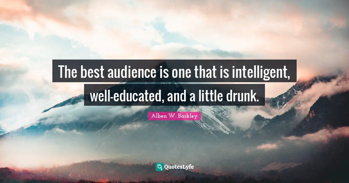 Drunk Quotes: "The best audience is one that is intelligent, well-educated, and a little drunk."