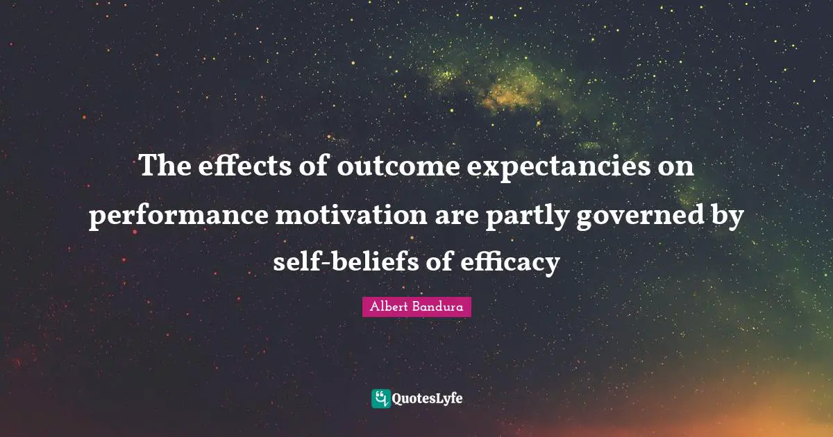Albert Bandura Quotes: "The effects of outcome expectancies on performance motivation are partly governed by self-beliefs of efficacy"