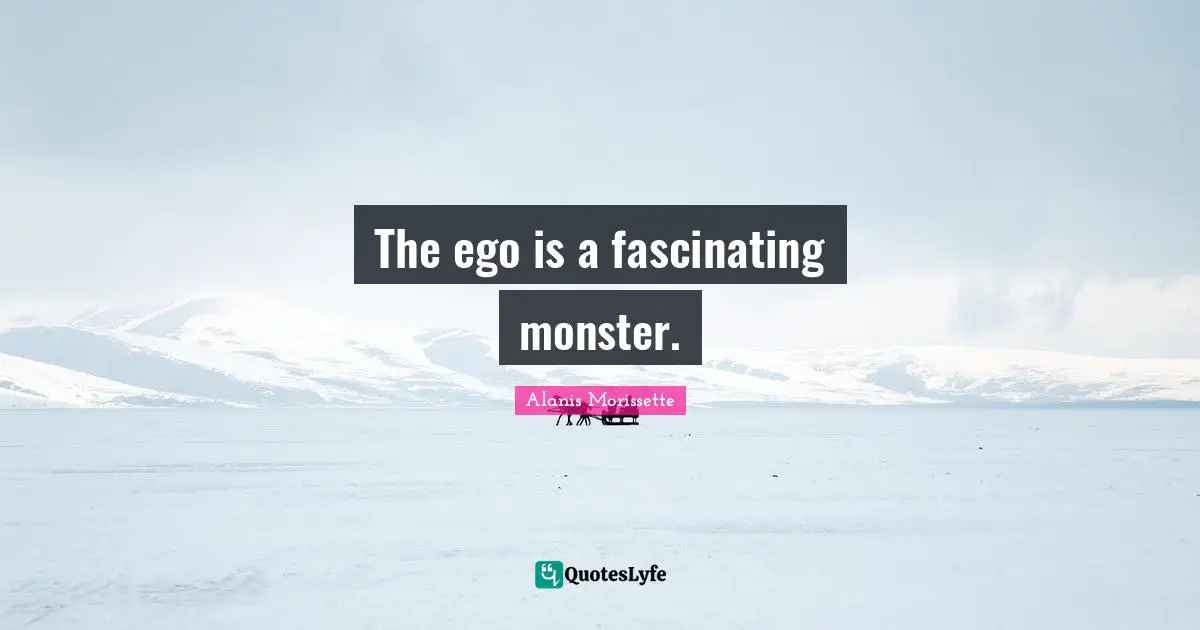 Alanis Morissette Quotes: "The ego is a fascinating monster."