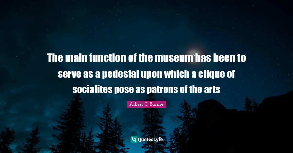 Clique Quotes: "The main function of the museum has been to serve as a pedestal upon which a clique of socialites pose as patrons of the arts"