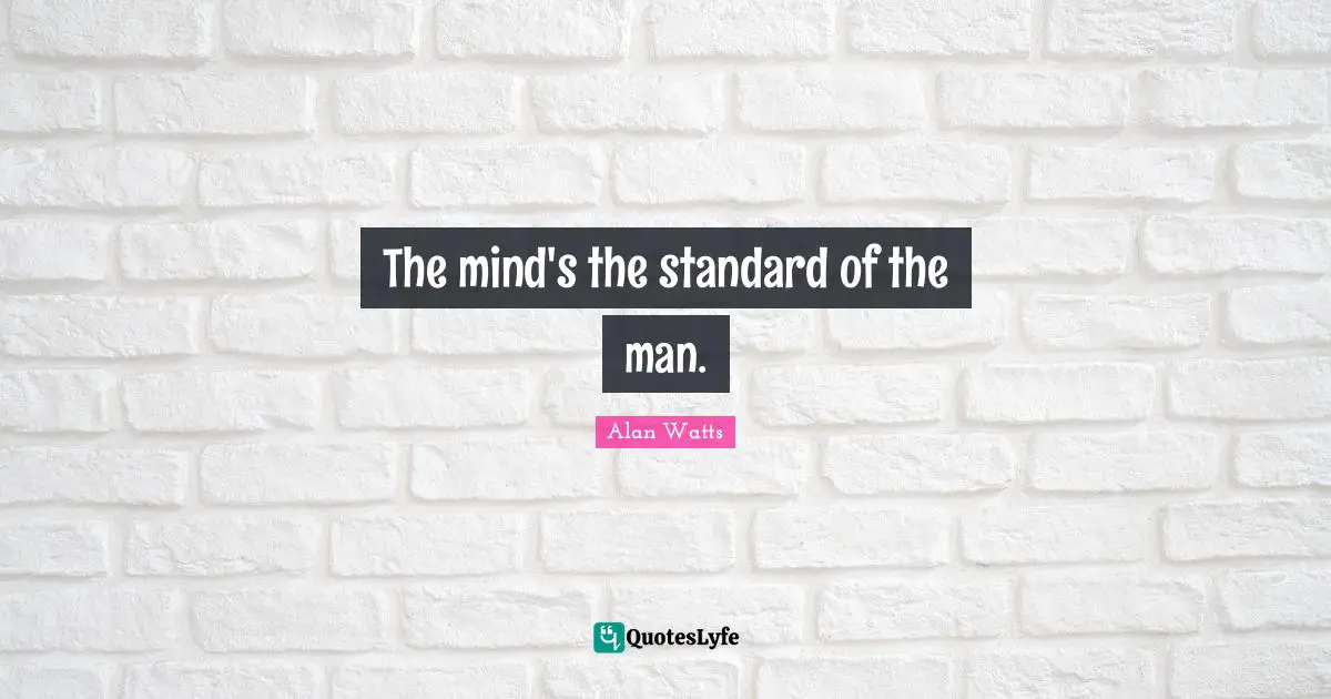 Alan Watts Quotes: The mind's the standard of the man.