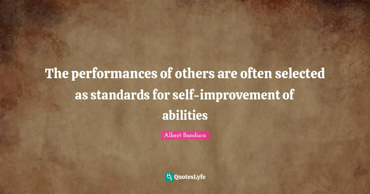 Albert Bandura Quotes: "The performances of others are often selected as standards for self-improvement of abilities"