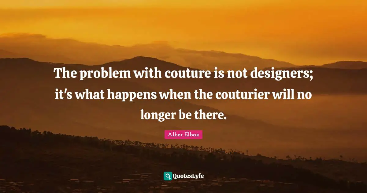 The problem with couture is not designers; it's what happens when the couturier will no longer be there.