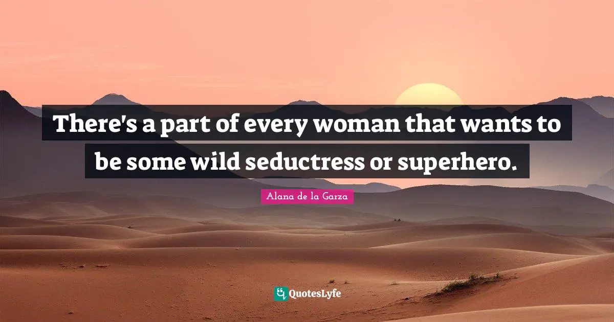 There's a part of every woman that wants to be some wild seductress or superhero.