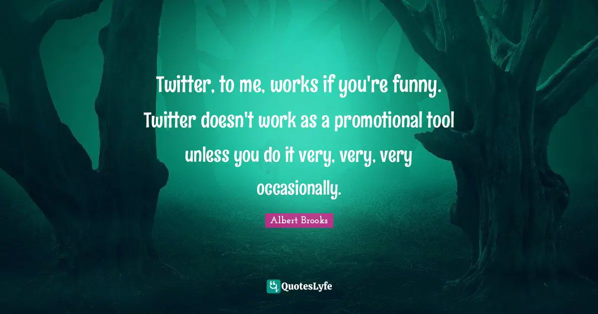 Twitter, to me, works if you're funny. Twitter doesn't work as a promotional tool unless you do it very, very, very occasionally.
