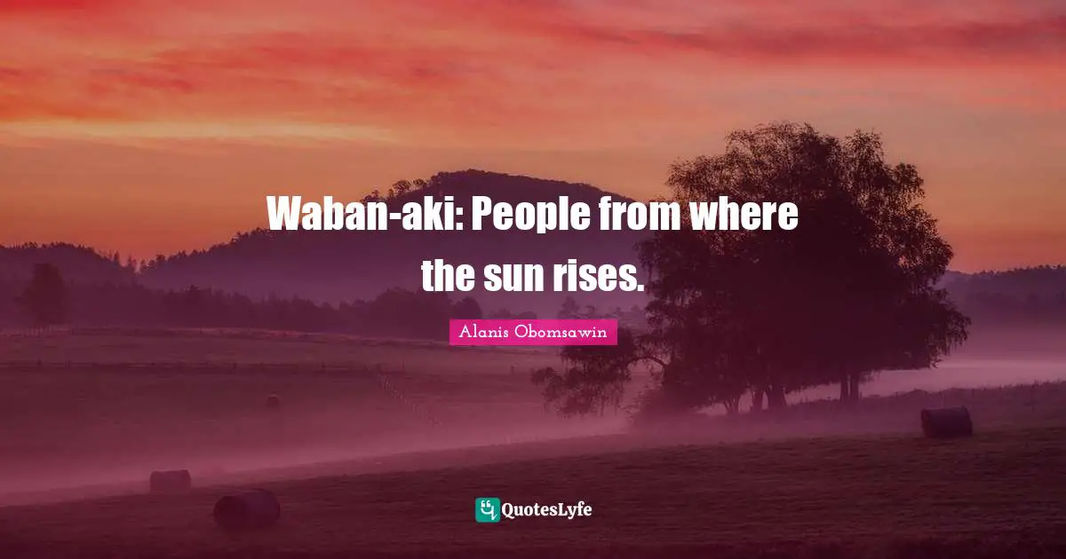 Waban-aki: People from where the sun rises.