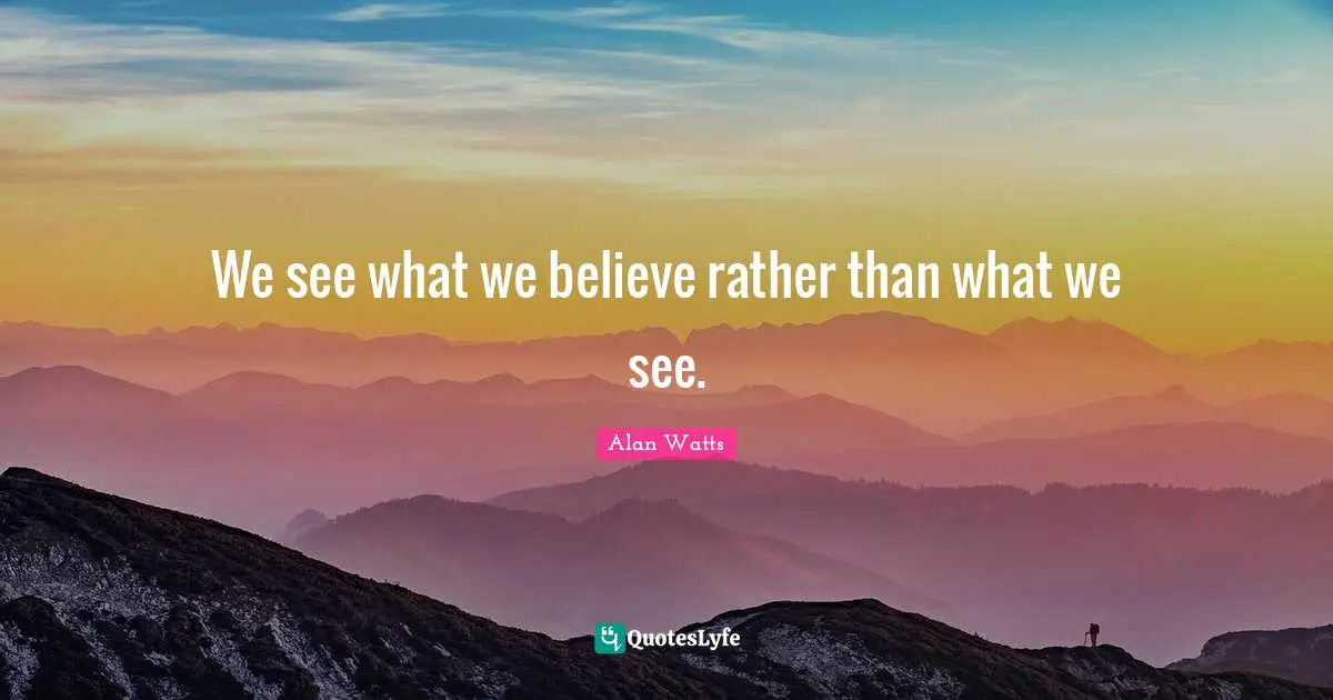 Alan Watts Quotes: We see what we believe rather than what we see.