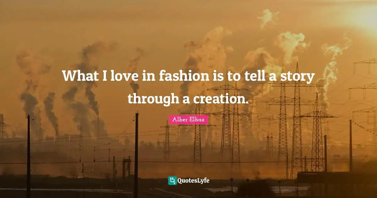 What I love in fashion is to tell a story through a creation.