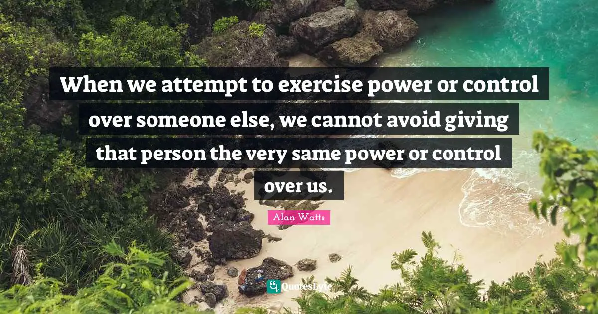 When we attempt to exercise power or control over someone else, we cannot avoid giving that person the very same power or control over us.