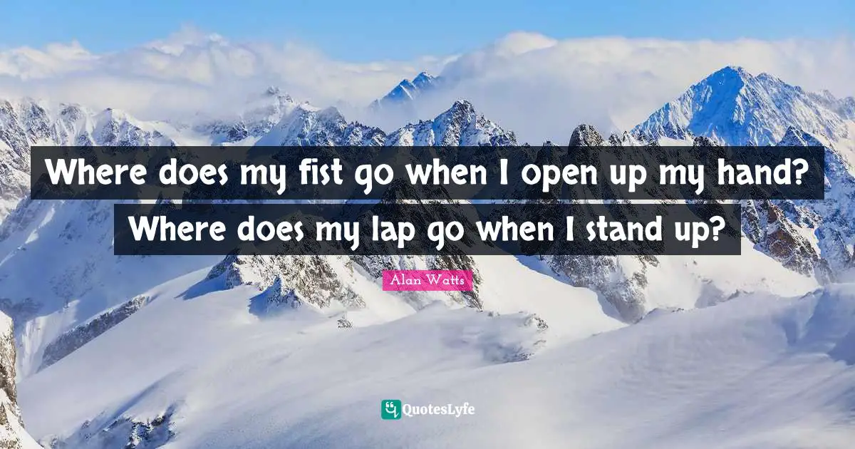 Where does my fist go when I open up my hand? Where does my lap go when I stand up?