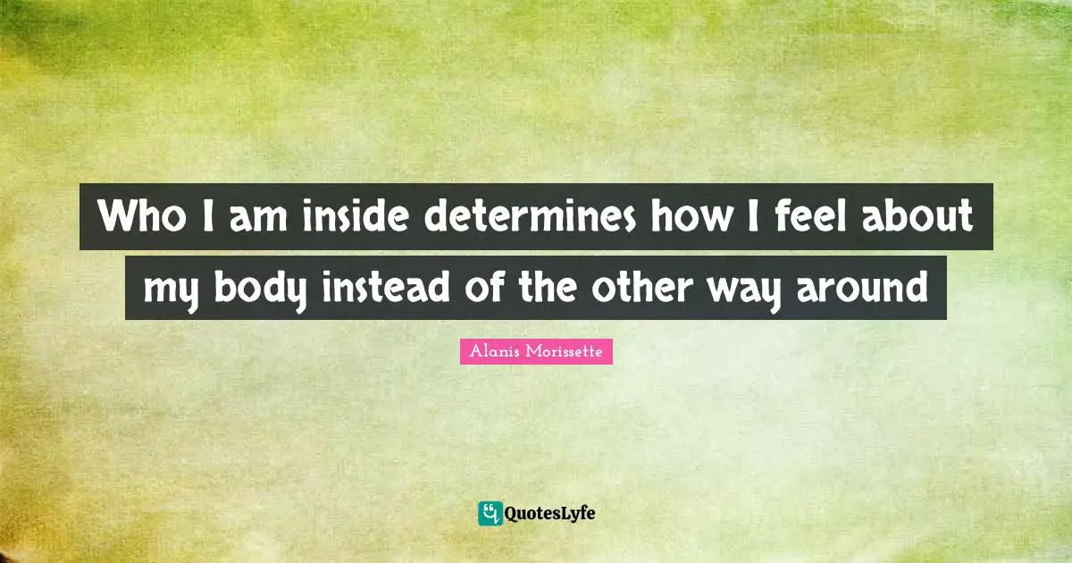 Who I am inside determines how I feel about my body instead of the other way around