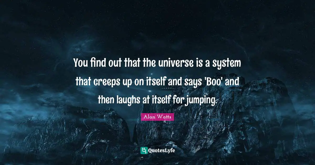 You find out that the universe is a system that creeps up on itself and says 'Boo' and then laughs at itself for jumping.
