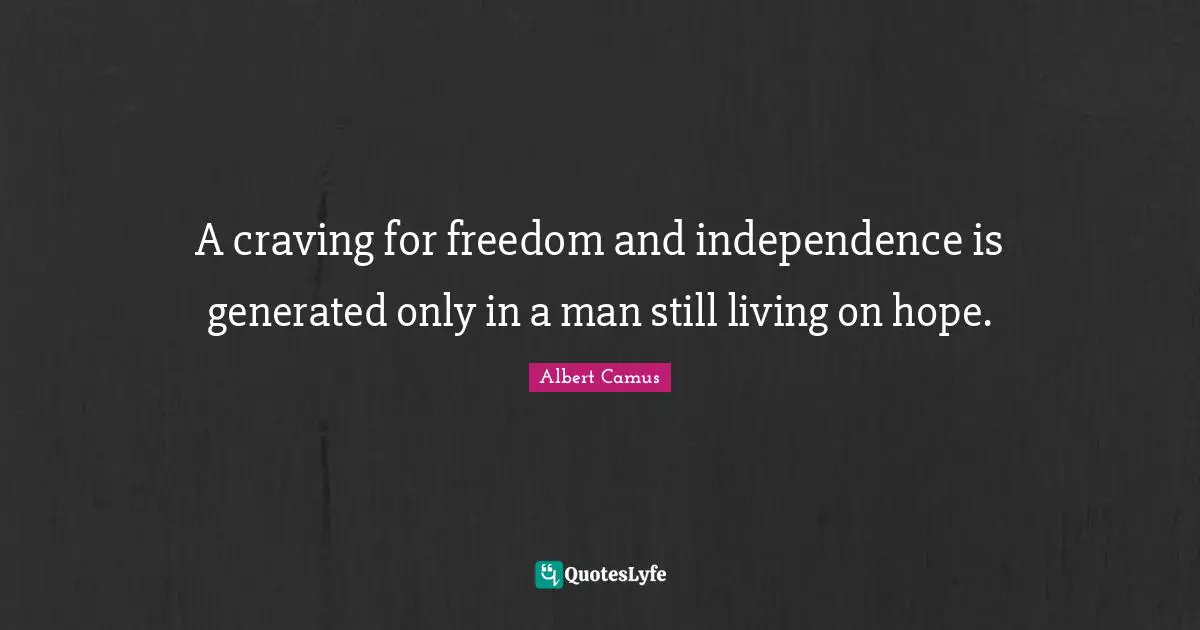 A craving for freedom and independence is generated only in a man still living on hope.