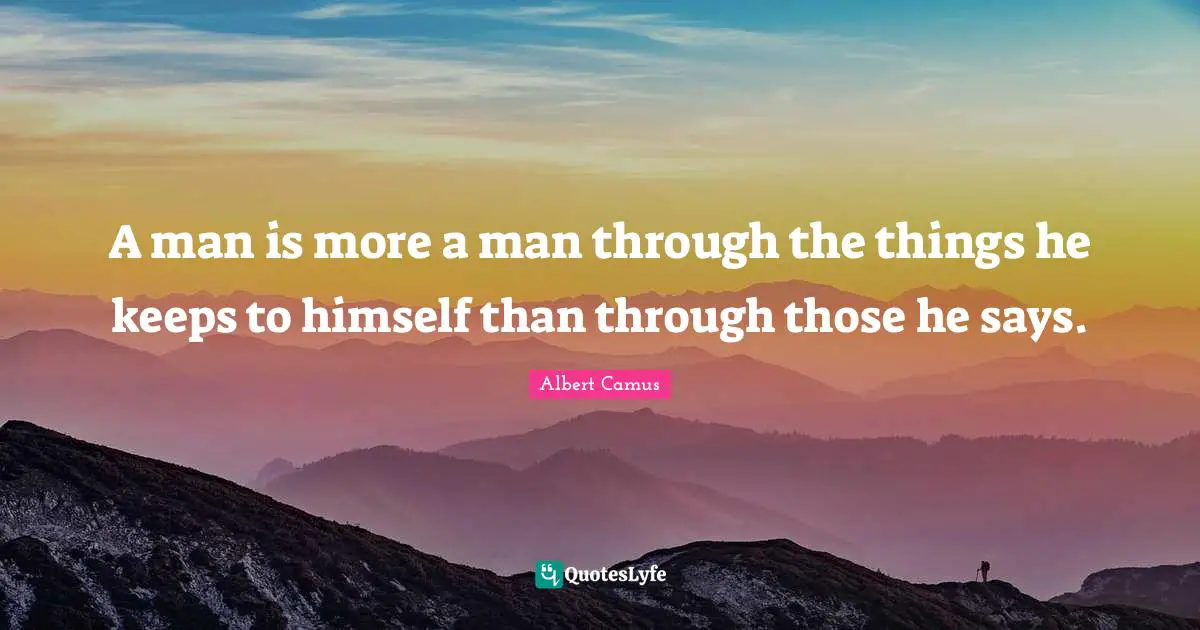 Albert Camus Quotes: "A man is more a man through the things he keeps to himself than through those he says."