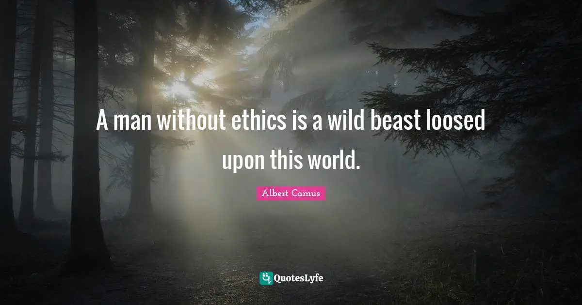 A man without ethics is a wild beast loosed upon this world.