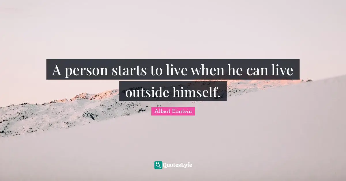 A person starts to live when he can live outside himself.
