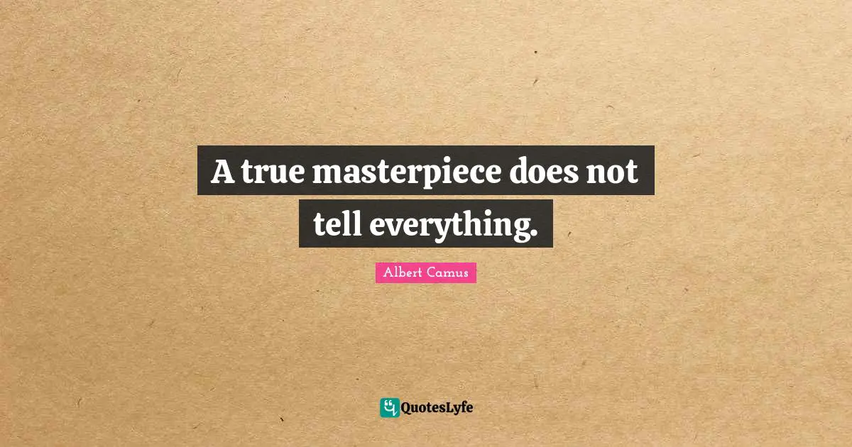 A true masterpiece does not tell everything.