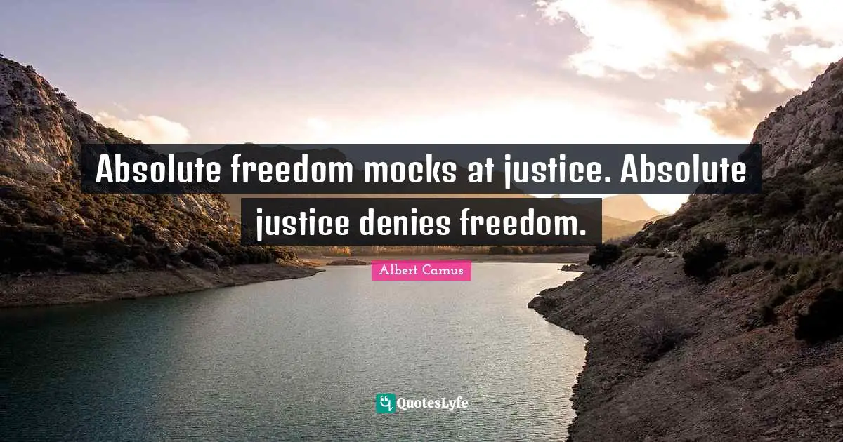 Absolute freedom mocks at justice. Absolute justice denies freedom.