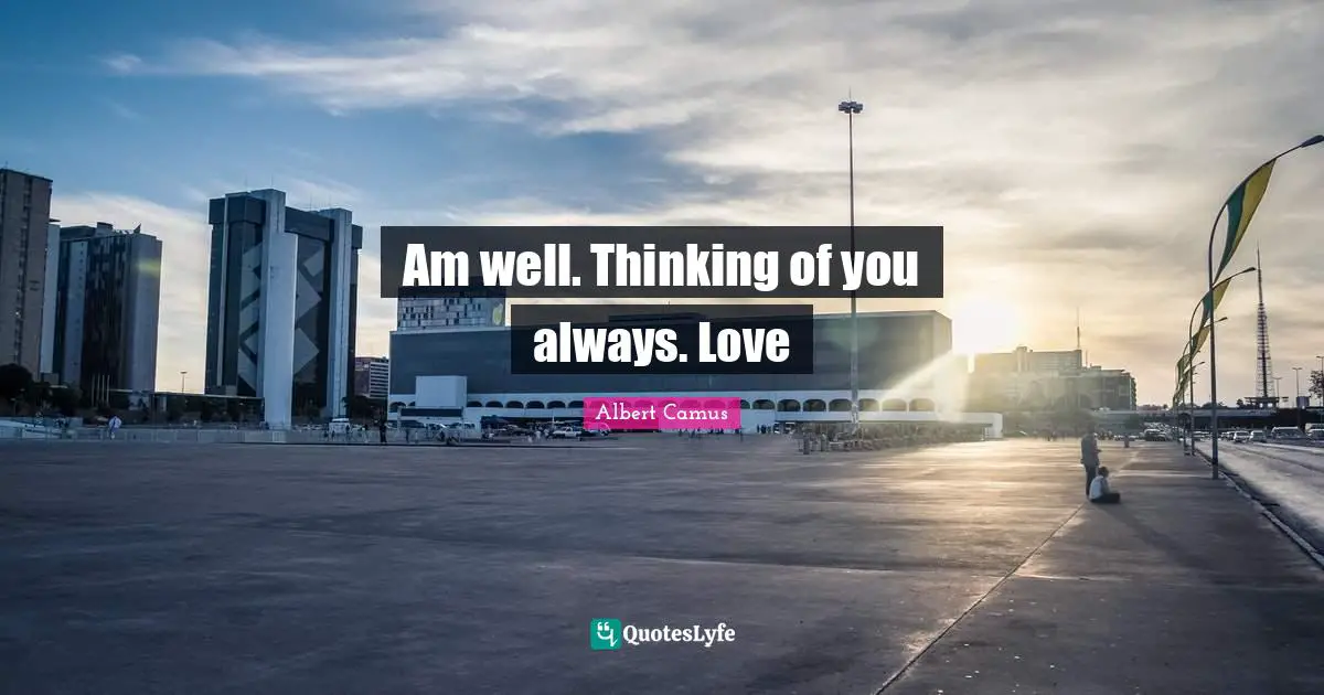 Am well. Thinking of you always. Love