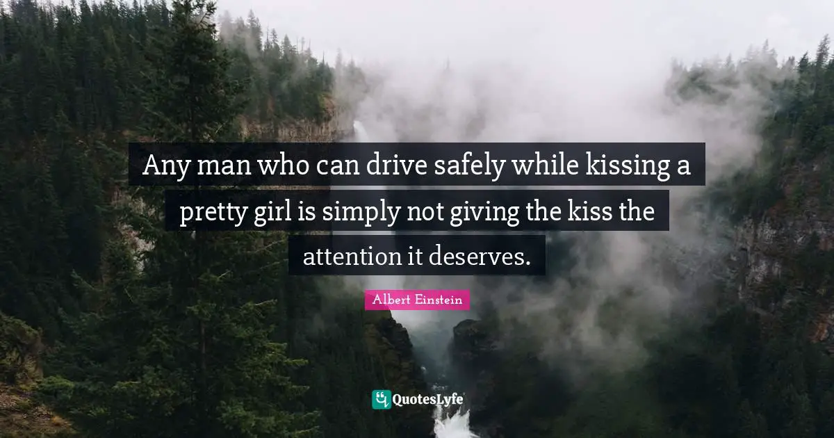 Kissing Quotes: "Any man who can drive safely while kissing a pretty girl is simply not giving the kiss the attention it deserves."