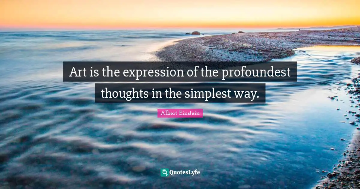 Art is the expression of the profoundest thoughts in the simplest way.