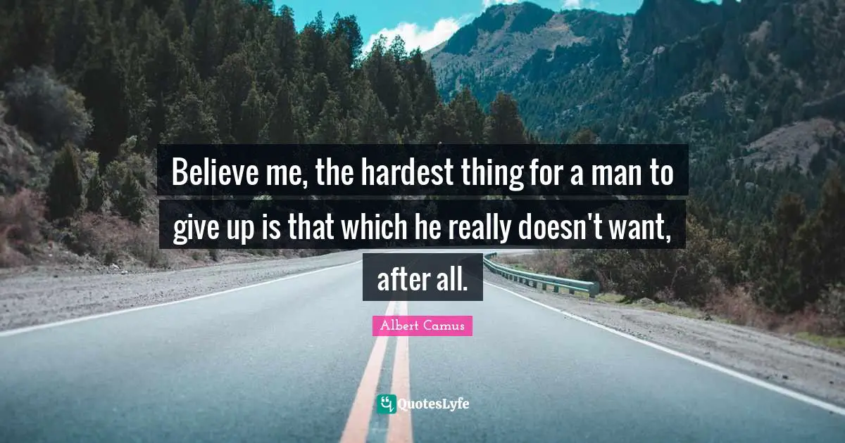Hardest Thing Quotes: "Believe me, the hardest thing for a man to give up is that which he really doesn't want, after all."