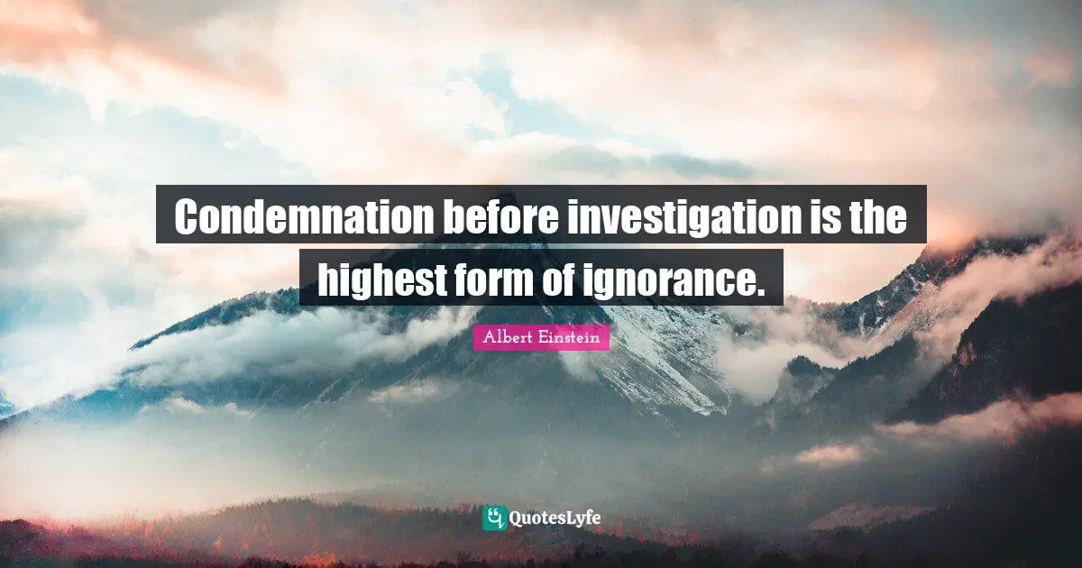 Ignorance Quotes: "Condemnation before investigation is the highest form of ignorance."