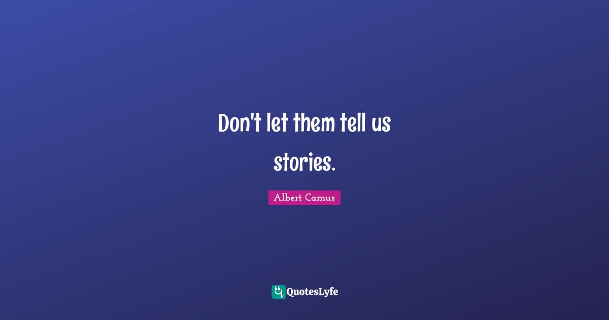 Don't let them tell us stories.