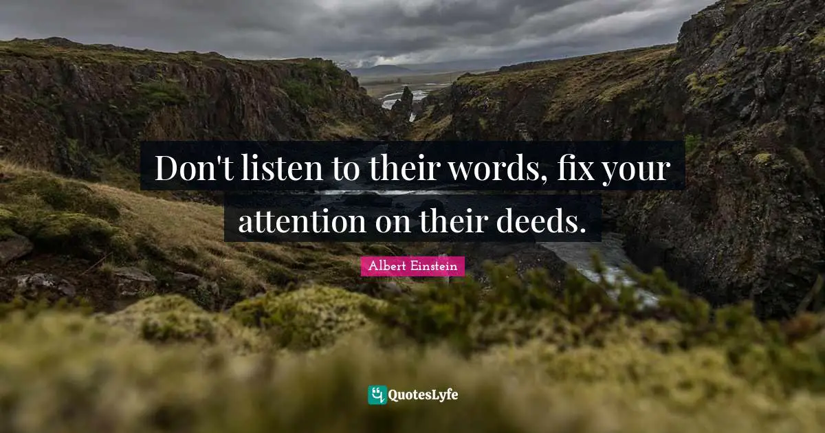 Don't listen to their words, fix your attention on their deeds.