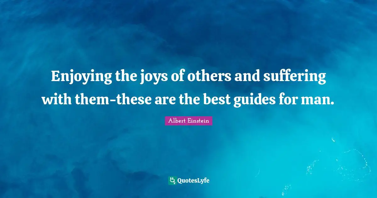 Enjoying the joys of others and suffering with them-these are the best guides for man.