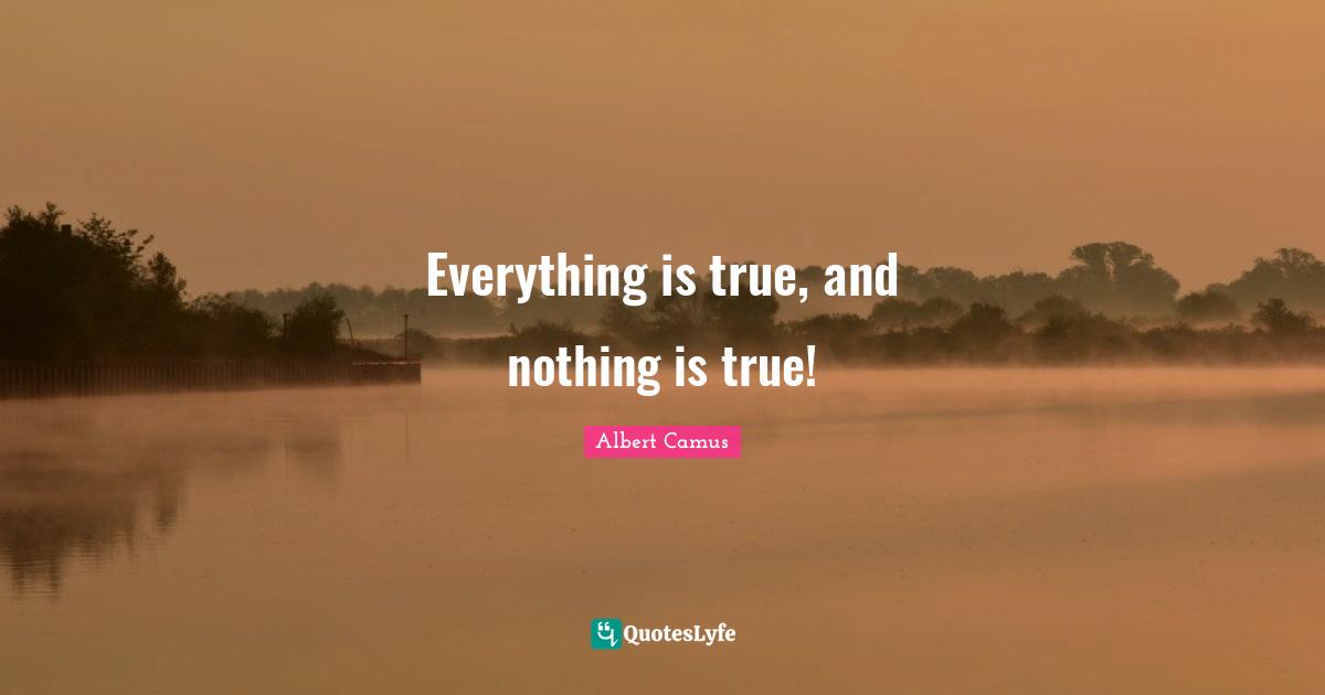 Everything is true, and nothing is true!