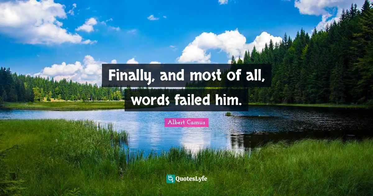 Finally, and most of all, words failed him.